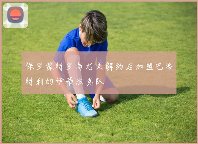 保罗蒙特罗与尤文解约后加盟巴洛特利的伊蒂法克队