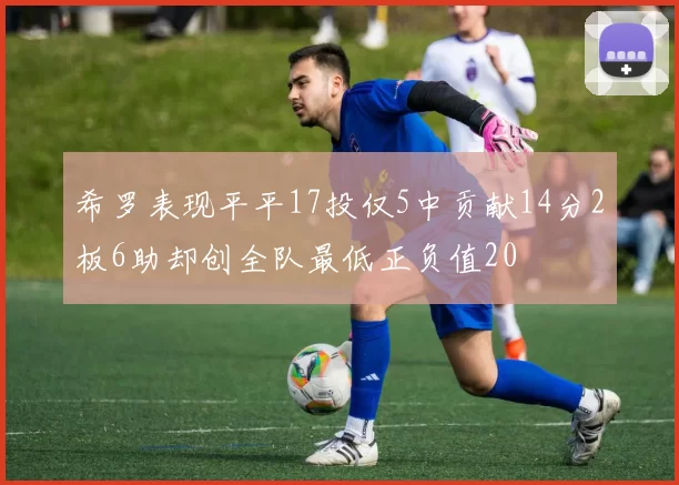 希罗表现平平17投仅5中贡献14分2板6助却创全队最低正负值20