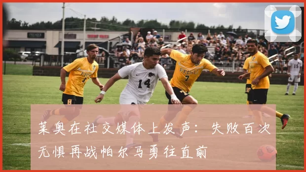 莱奥在社交媒体上发声：失败百次无惧再战帕尔马勇往直前