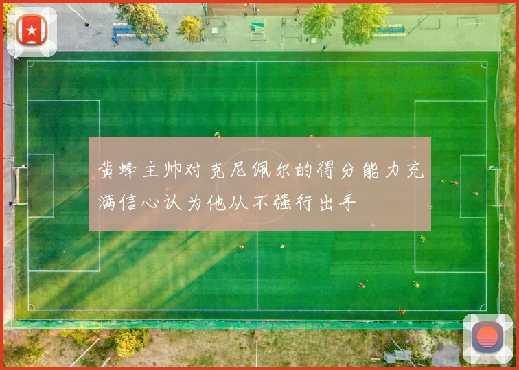 黄蜂主帅对克尼佩尔的得分能力充满信心认为他从不强行出手