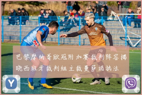 巴黎摩纳哥欧冠附加赛裁判阵容揭晓西班牙裁判组主裁曼萨诺执法