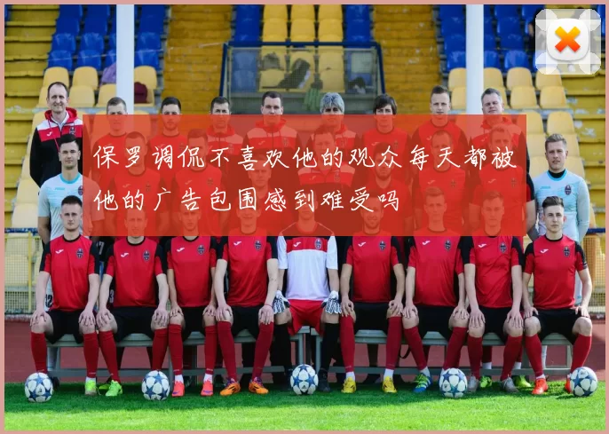 保罗调侃不喜欢他的观众每天都被他的广告包围感到难受吗